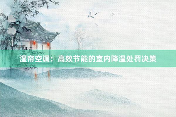 湿帘空调：高效节能的室内降温处罚决策