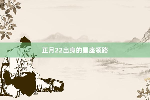 正月22出身的星座领路