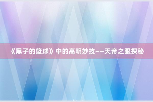 《黑子的篮球》中的高明妙技——天帝之眼探秘