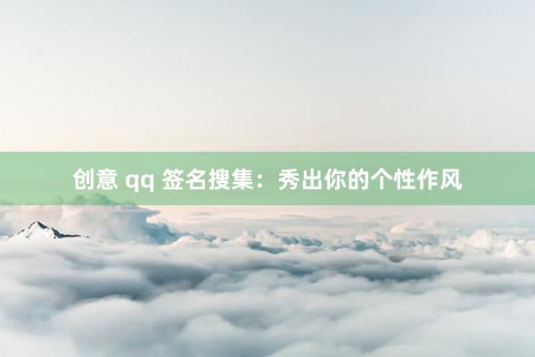 创意 qq 签名搜集：秀出你的个性作风